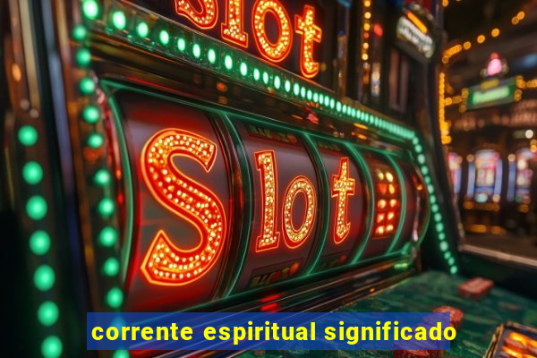 corrente espiritual significado